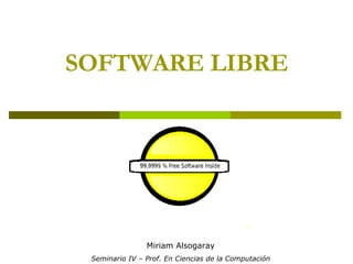 SOFTWARE LIBRE Miriam Alsogaray Seminario IV – Prof. En Ciencias de la Computación 