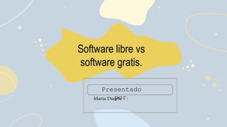 Software libre vs
software gratis.
María Duarte
Presentado
por:
 