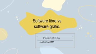 Software libre vs
software gratis.
MARJA TAMARA
Presentado
por:
 