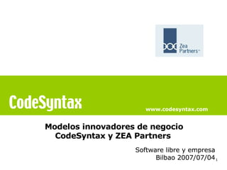 www.codesyntax.com


Modelos innovadores de negocio
  CodeSyntax y ZEA Partners
                   Software libre y empresa
                         Bilbao 2007/07/04 1