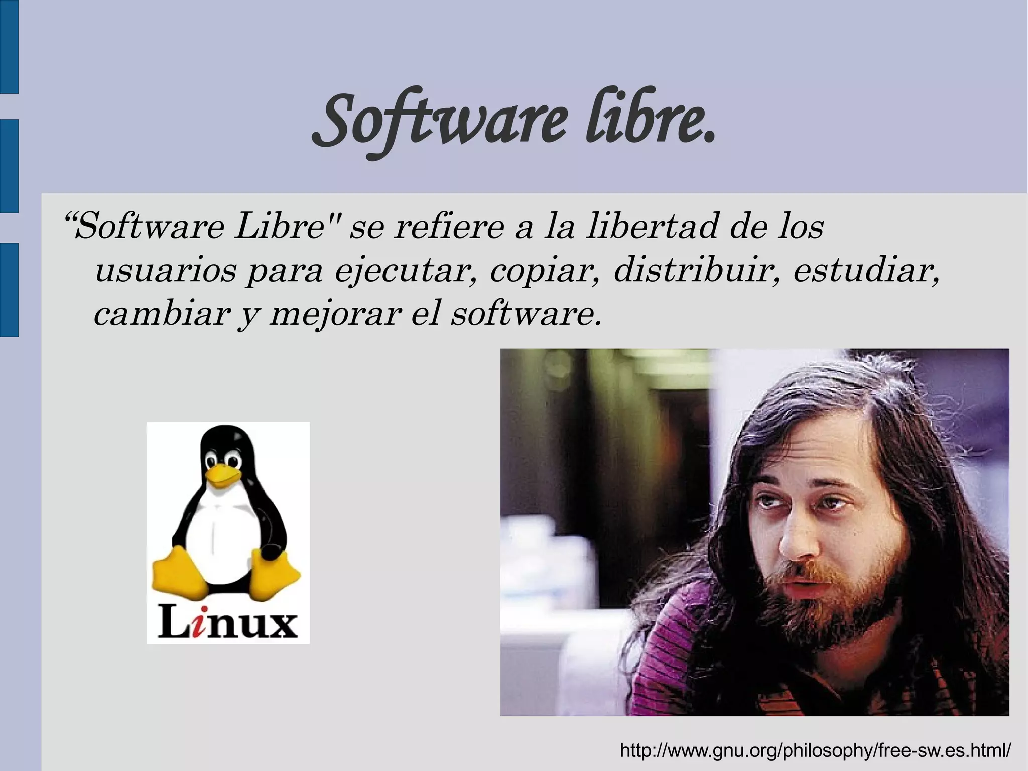 Software libre. “ Software Libre'' se refiere a la libertad de los usuarios para ejecutar, copiar, distribuir, estudiar, cambiar y mejorar el software. http://www.gnu.org/philosophy/free-sw.es.html/