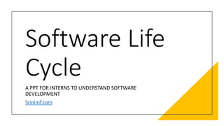 Software Life
Cycle
A PPT FOR INTERNS TO UNDERSTAND SOFTWARE
DEVELOPMENT
Srinimf.com
 