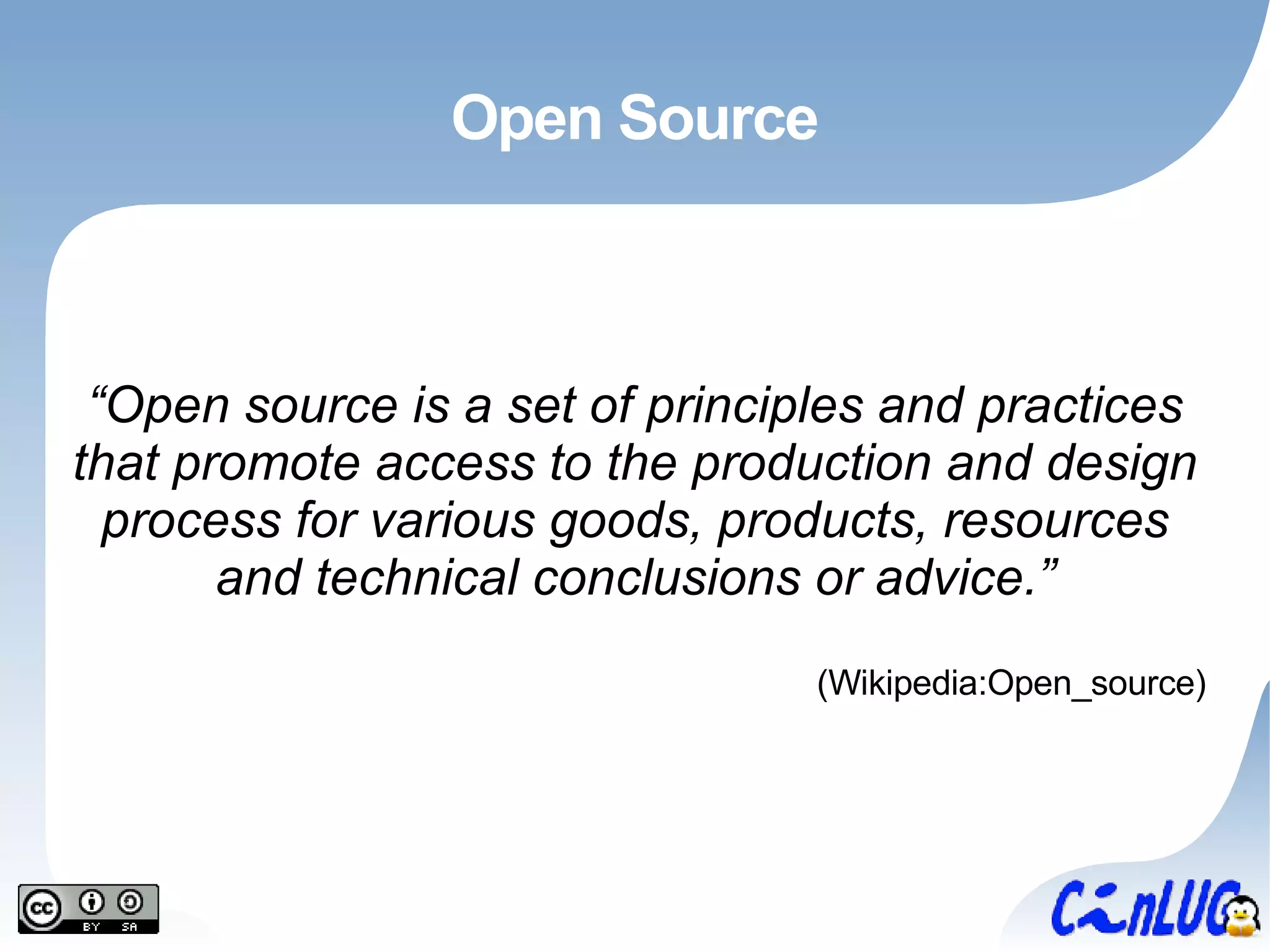 Open Source “ Open source is a set of principles and practices that promote access to the production and design process for various goods, products, resources and technical conclusions or advice.” (Wikipedia:Open_source) 