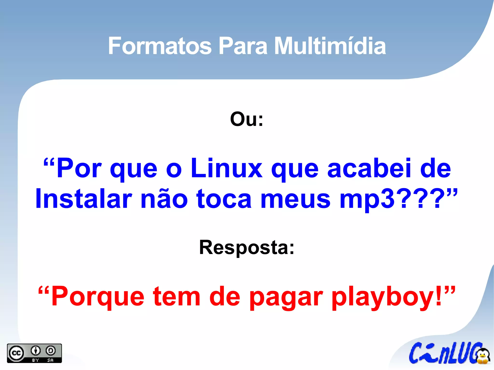 Formatos Para Multimídia Ou: “ Por que o Linux que acabei de Instalar não toca meus mp3???” Resposta: “ Porque tem de pagar playboy!” 