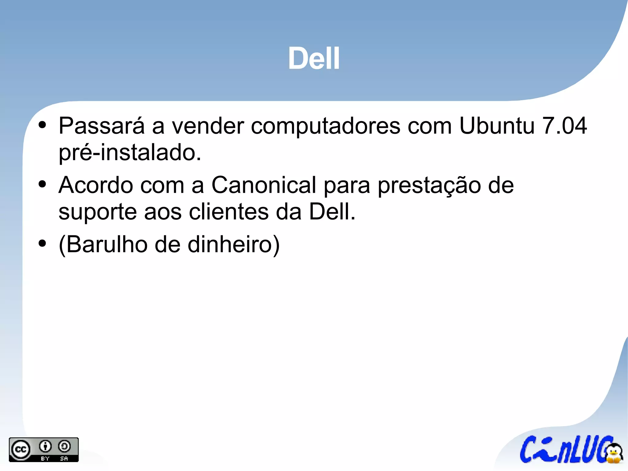 Dell Passará a vender computadores com Ubuntu 7.04 pré-instalado. Acordo com a Canonical para prestação de suporte aos clientes da Dell. (Barulho de dinheiro) 