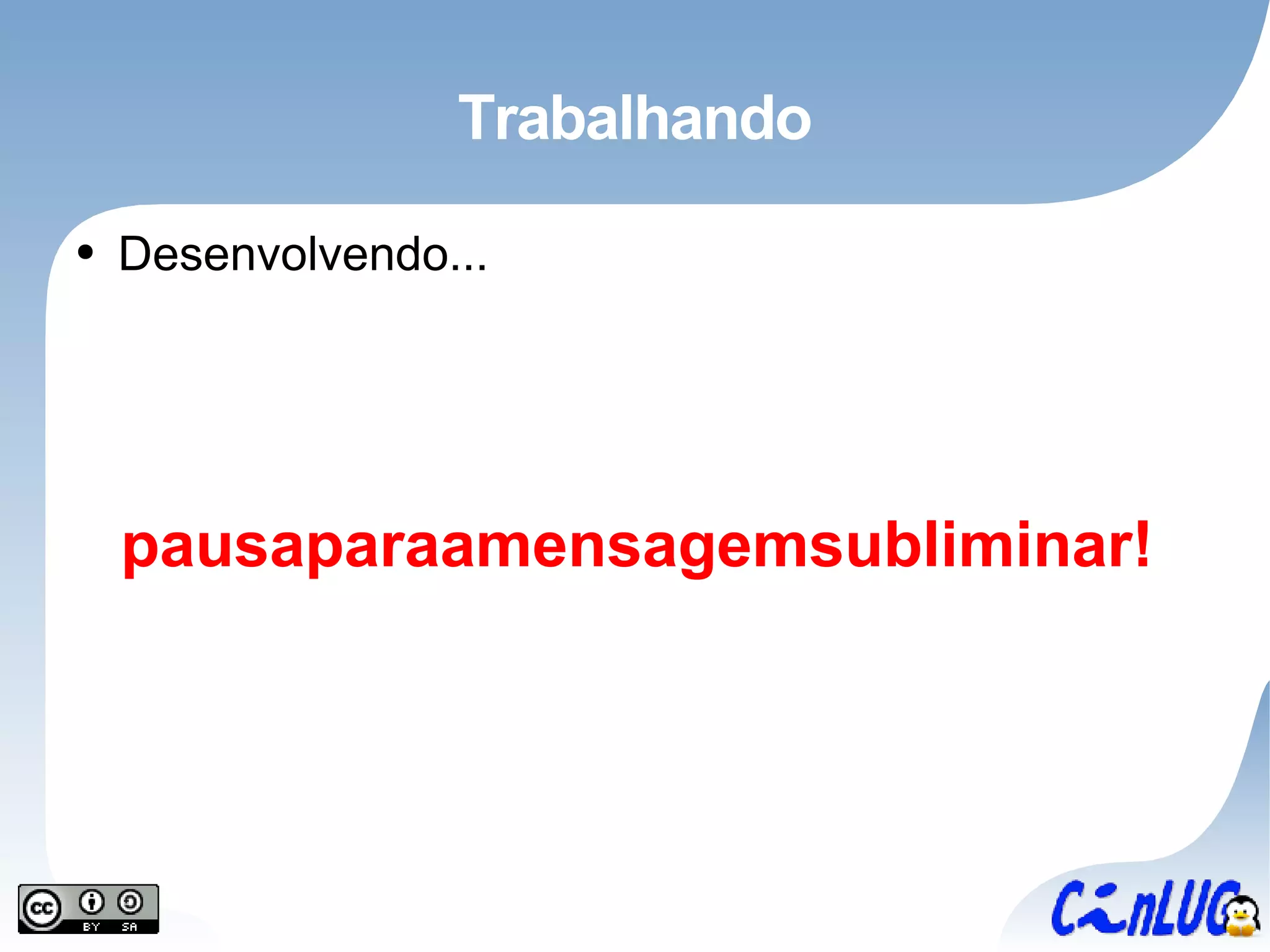 Trabalhando Desenvolvendo... pausaparaamensagemsubliminar! 