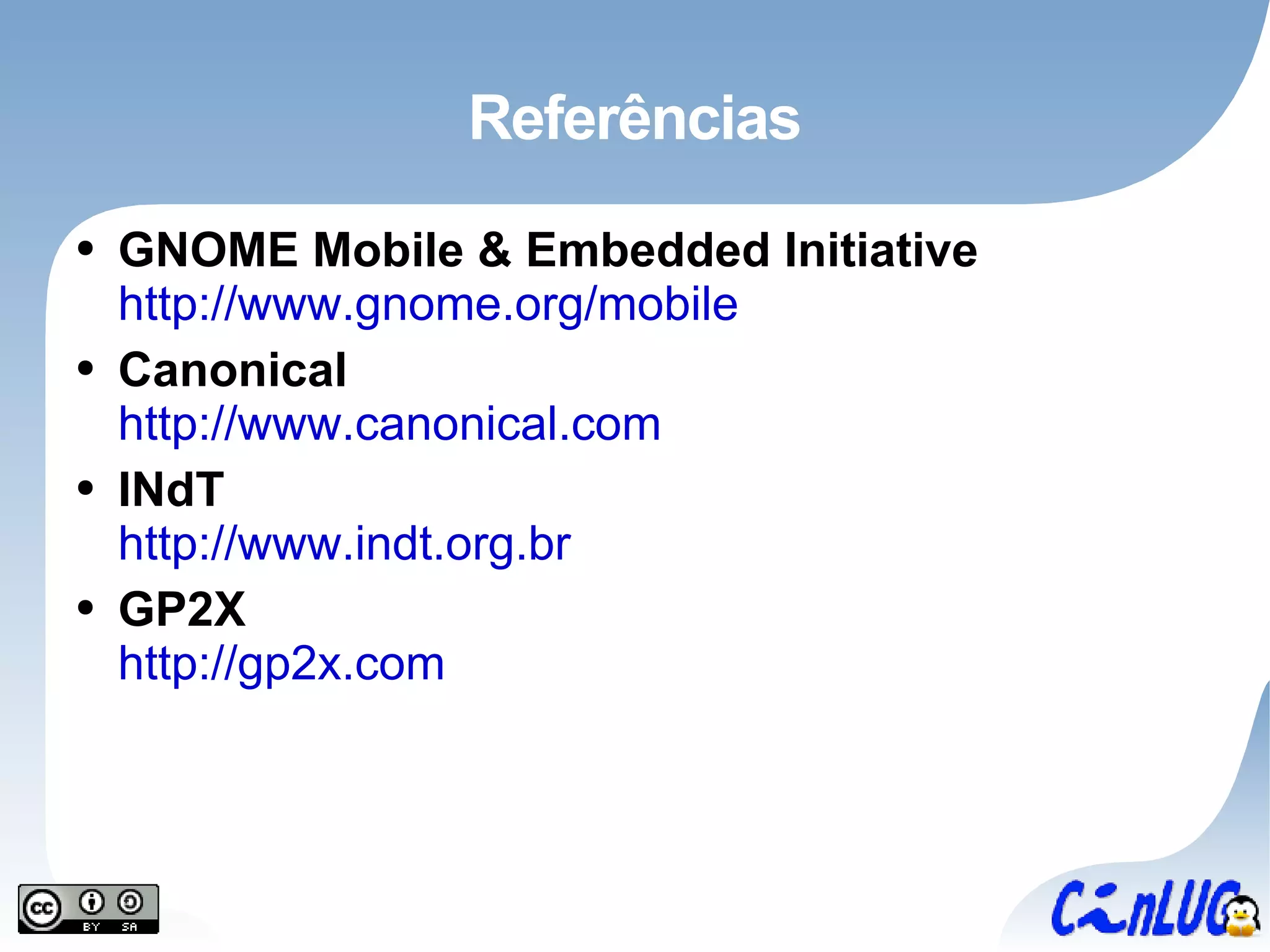 Referências GNOME Mobile & Embedded Initiative http://www.gnome.org/mobile Canonical http://www.canonical.com INdT http://www.indt.org.br GP2X http://gp2x.com 