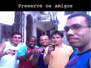 Preserve os amigos
 