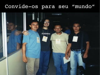 Convide­os para seu “mundo”
 
