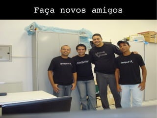 Faça novos amigos
 