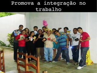 Promova a integração no 
trabalho
 