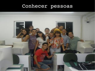 Conhecer pessoas
 