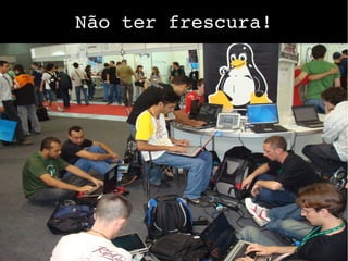 Não ter frescura!
 