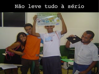 Não leve tudo à sério
 