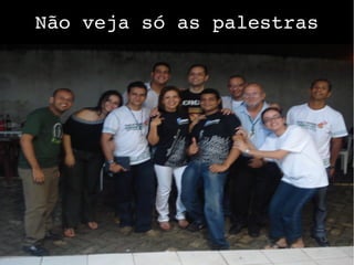 Não veja só as palestras
 