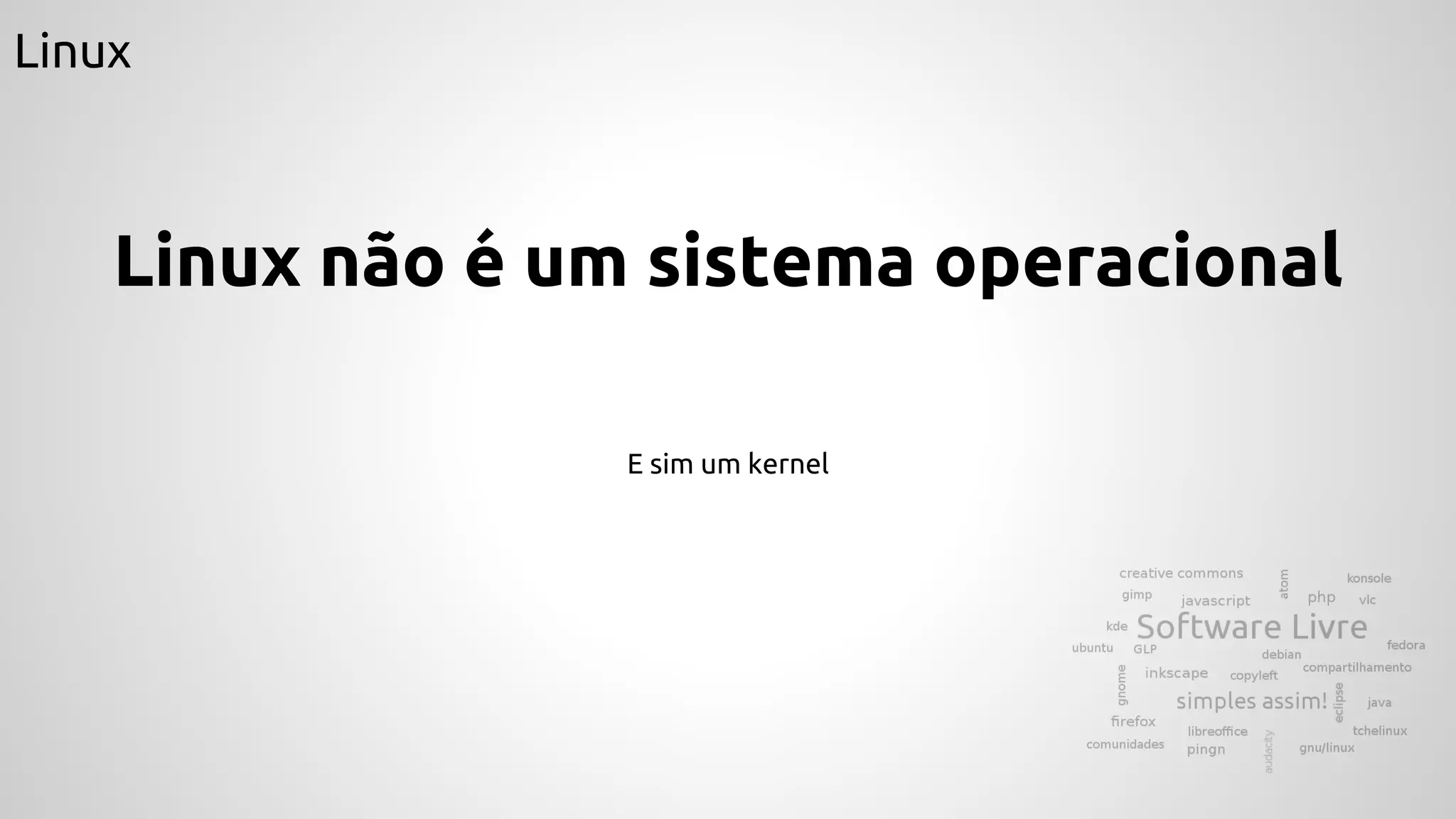 Linux
Linux não é um sistema operacional
E sim um kernel
 
