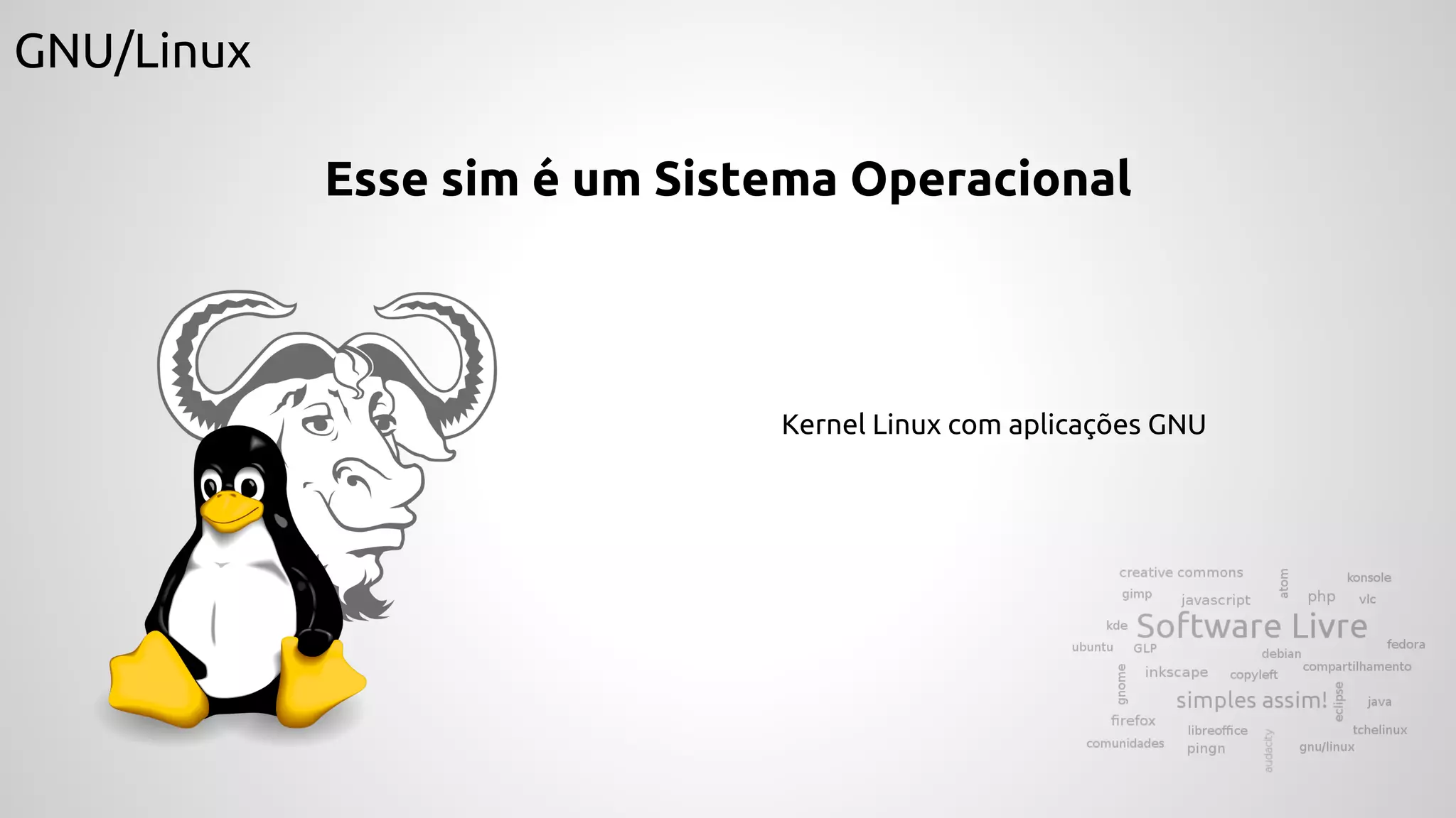 GNU/Linux
Esse sim é um Sistema Operacional
Kernel Linux com aplicações GNU
 
