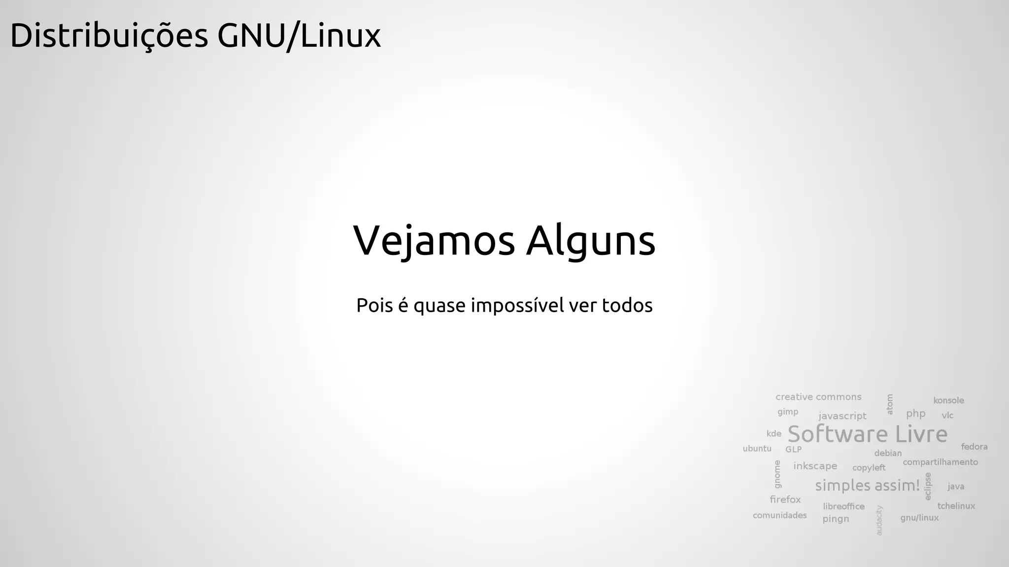 Distribuições GNU/Linux
Vejamos Alguns
Pois é quase impossível ver todos
 