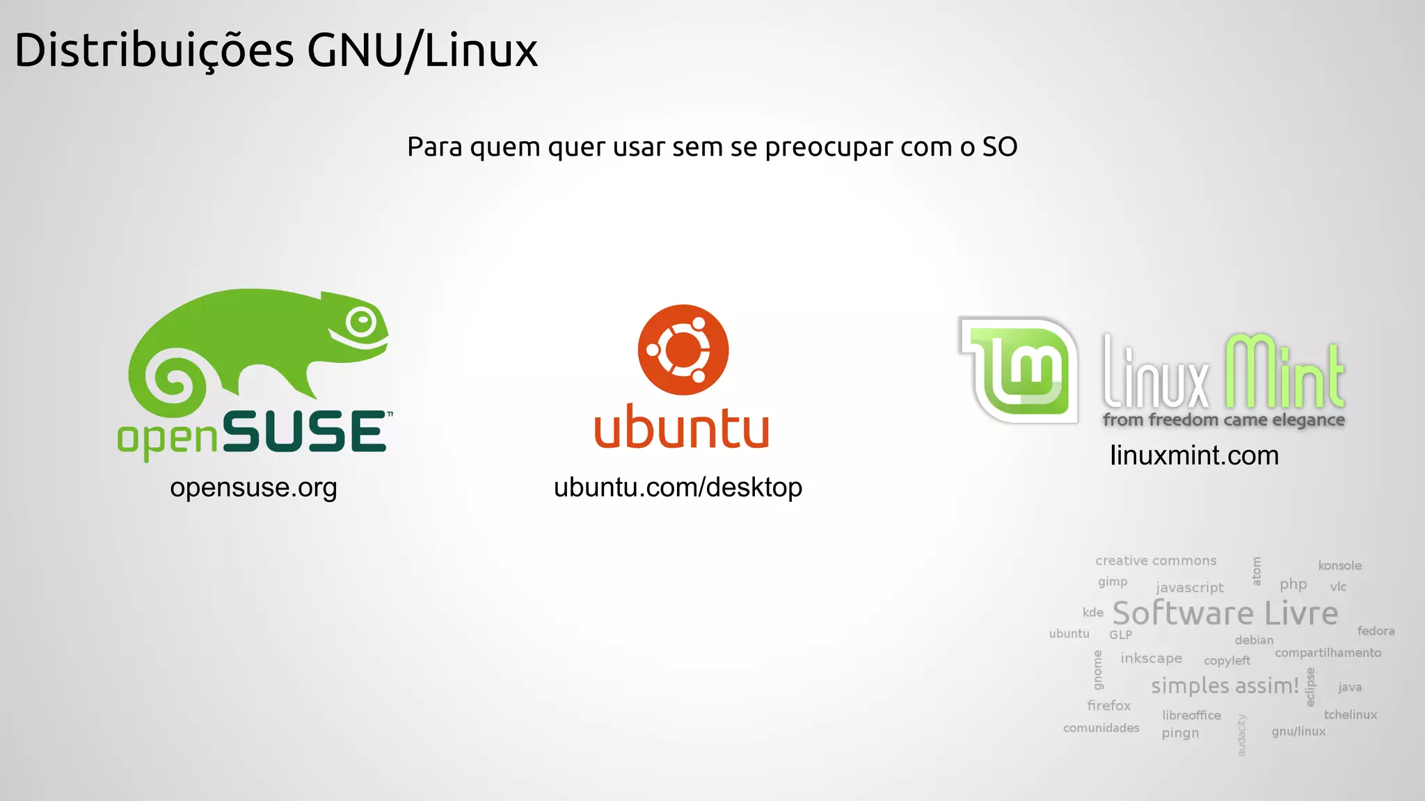 Distribuições GNU/Linux
Para quem quer usar sem se preocupar com o SO
ubuntu.com/desktop
linuxmint.com
opensuse.org
 