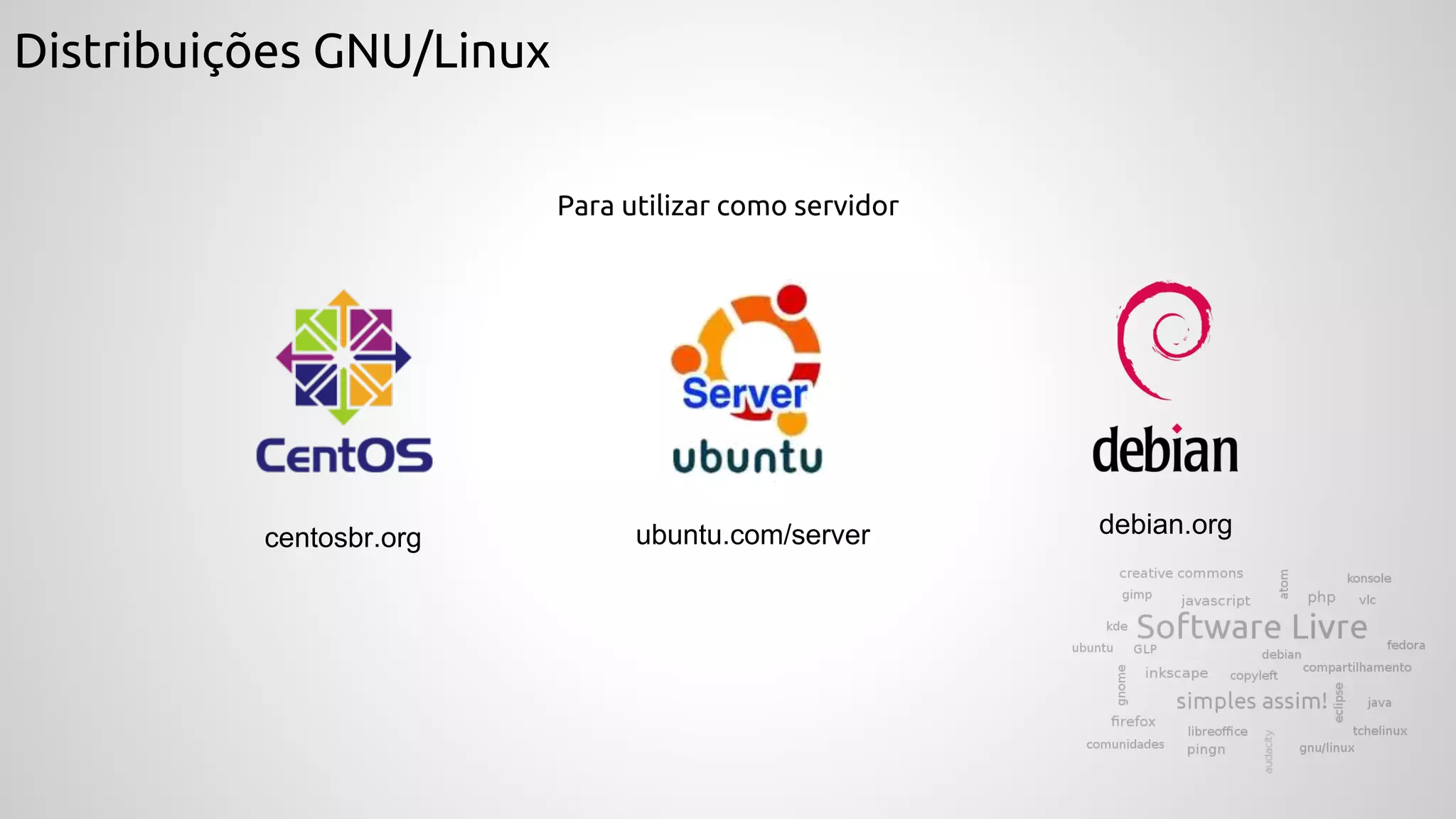 Distribuições GNU/Linux
Para utilizar como servidor
debian.orgcentosbr.org ubuntu.com/server
 