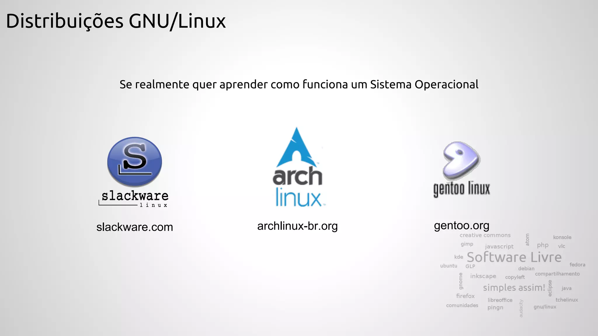 Distribuições GNU/Linux
Se realmente quer aprender como funciona um Sistema Operacional
gentoo.orgslackware.com archlinux-br.org
 