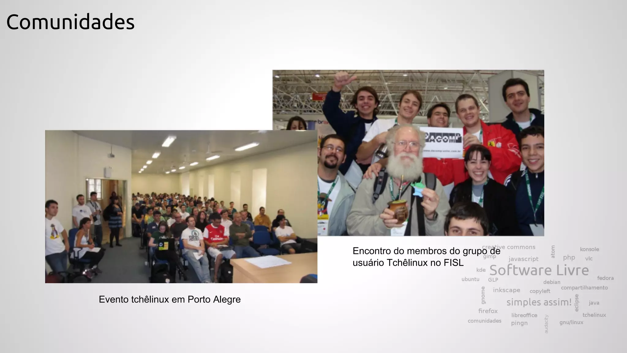 Comunidades
Evento tchêlinux em Porto Alegre
Encontro do membros do grupo de
usuário Tchêlinux no FISL
 