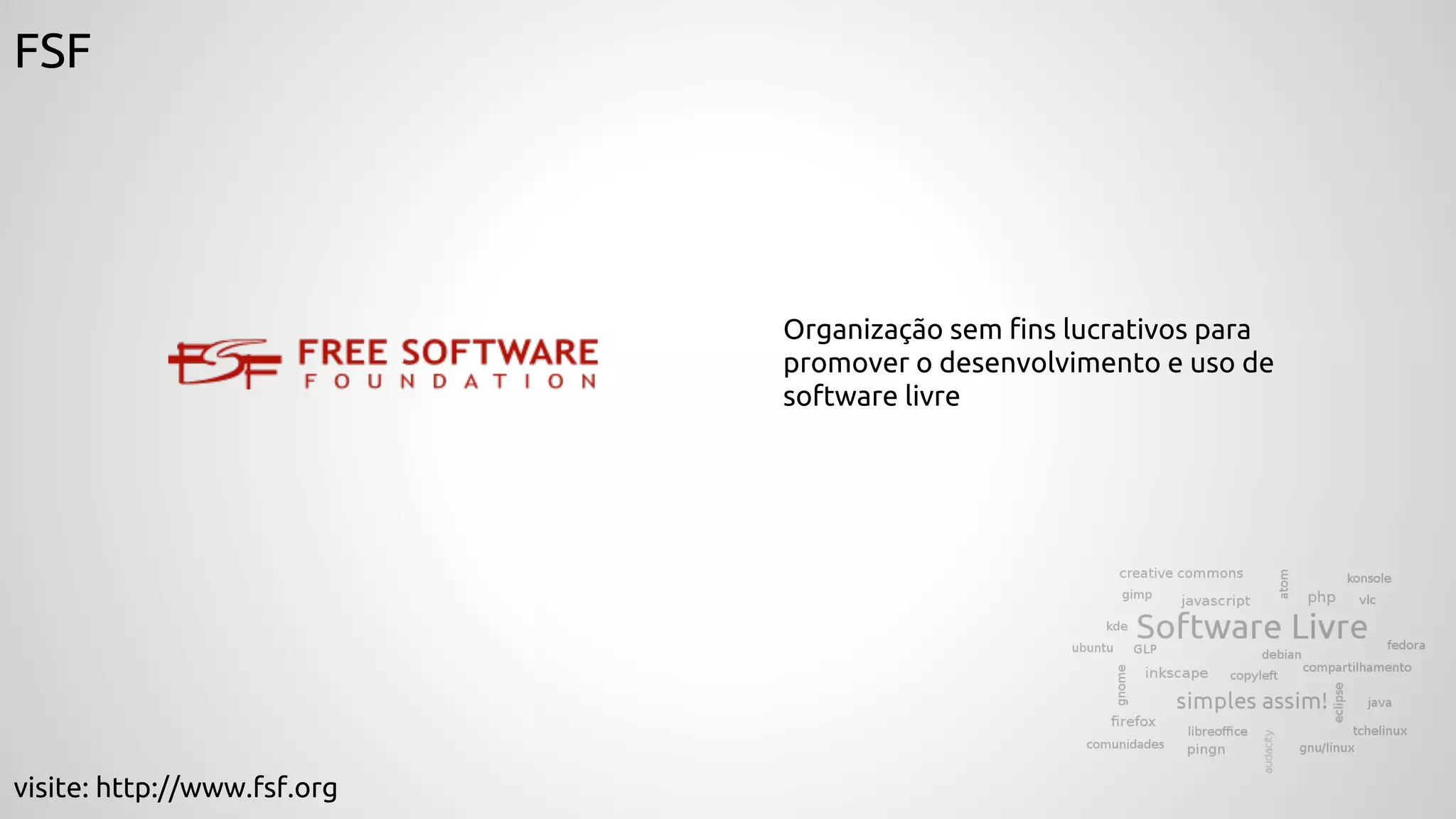 FSF
Organização sem fins lucrativos para
promover o desenvolvimento e uso de
software livre
visite: http://www.fsf.org
 