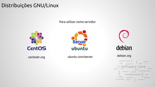 Distribuições GNU/Linux
Para utilizar como servidor
debian.orgcentosbr.org ubuntu.com/server
 