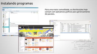 Instalando programas
Para uma maior comodidade, as distribuições hoje
contam com aplicativos gráficos para gerenciamento
de pacotes.
 