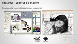 Programas - Editores de imagem
Gimp para editar imagens bitmap e inkscape para vetoriais
 