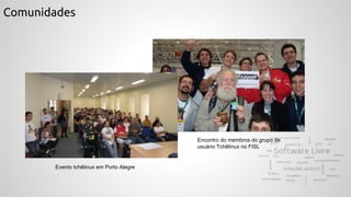 Comunidades
Evento tchêlinux em Porto Alegre
Encontro do membros do grupo de
usuário Tchêlinux no FISL
 