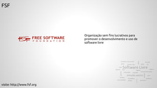 FSF
Organização sem fins lucrativos para
promover o desenvolvimento e uso de
software livre
visite: http://www.fsf.org
 