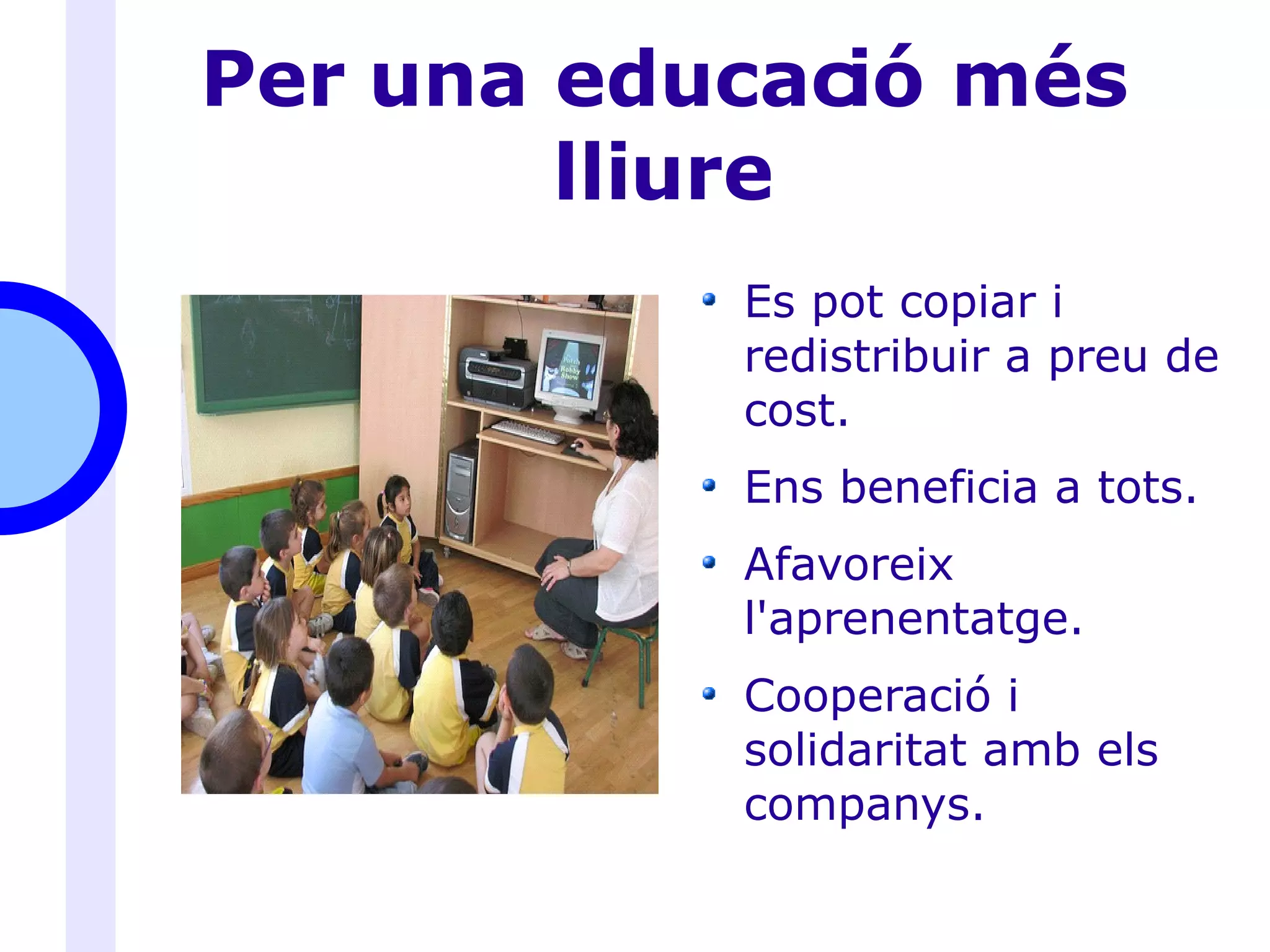 Per una educació més lliure Es pot copiar i redistribuir a preu de cost. Ens beneficia a tots. Afavoreix l'aprenentatge. Cooperació i solidaritat amb els companys. 
