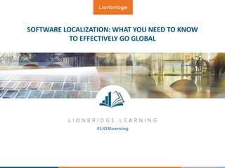 SOFTWARE LOCALIZATION: WHAT YOU NEED TO KNOW
TO EFFECTIVELY GO GLOBAL
 