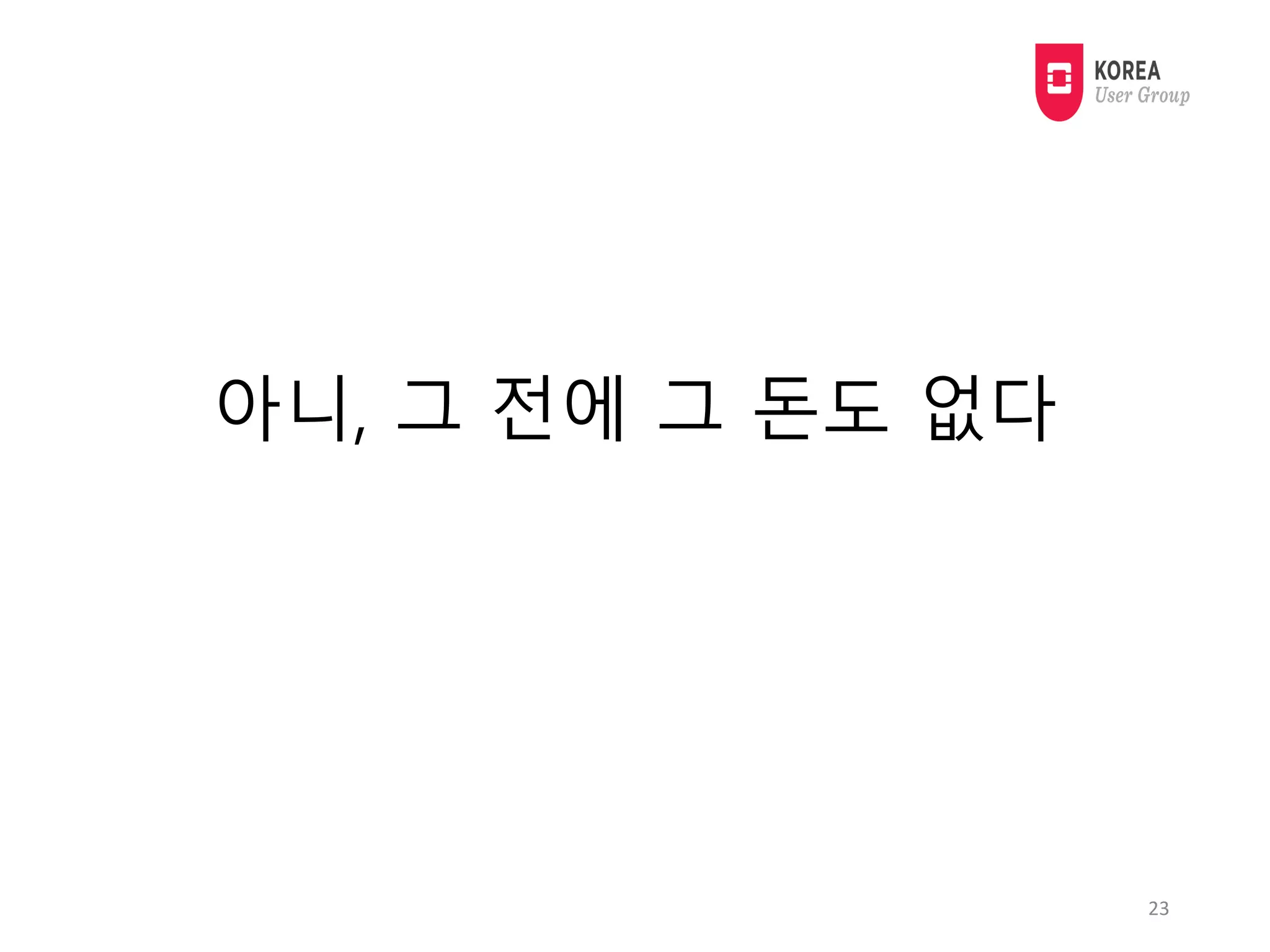 아니, 그 전에 그 돈도 없다
23
 