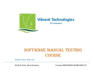 Vibrant Technologies
& Computers

sOftwaRE manUal tEsting
COURsE
Make Career With Us!!
B2/6/2 Vashi ,Navi Mumbai,

Contact:09892900103/9892900173

 