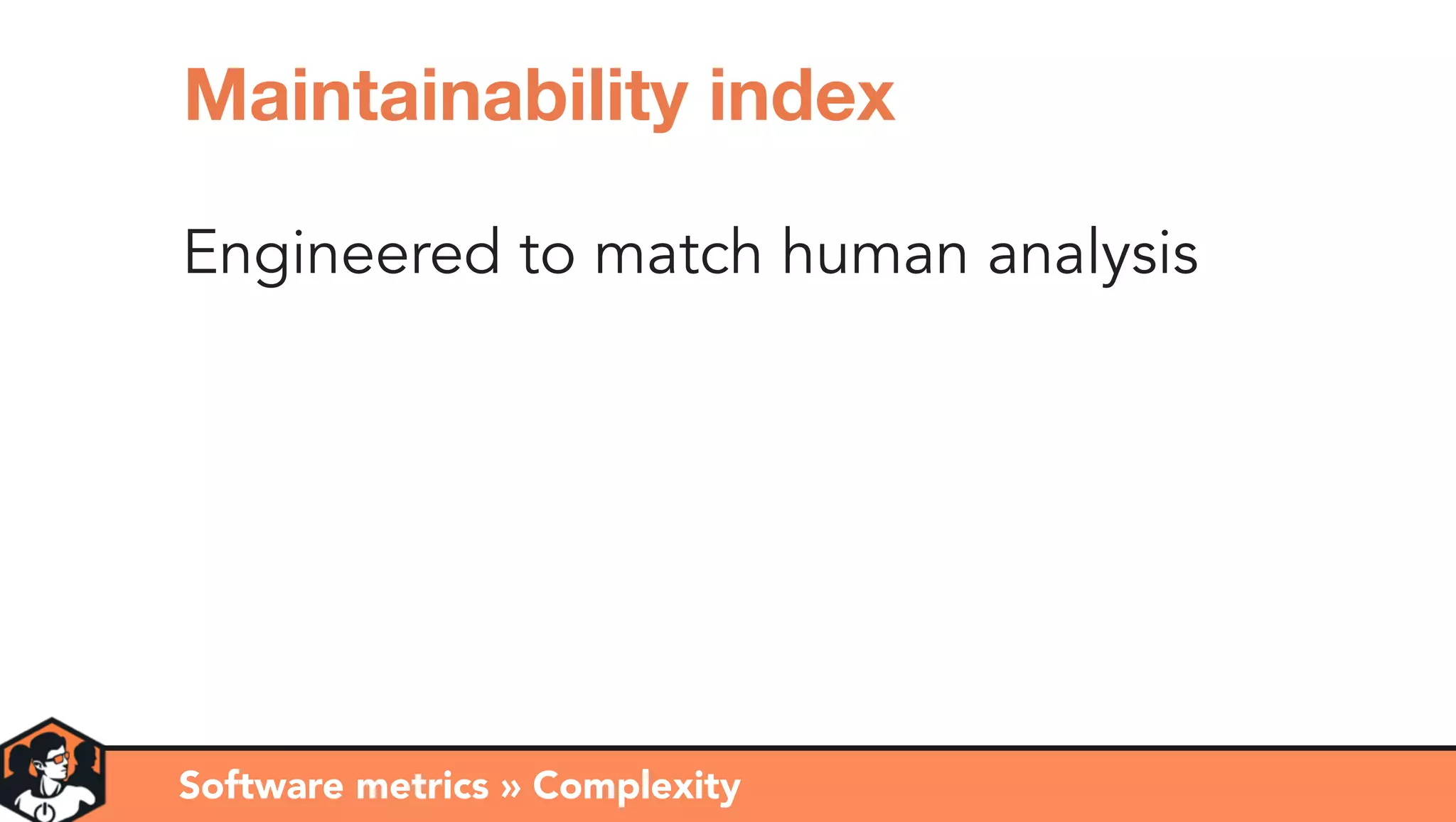 Engineered to match human analysis
Software metrics » Complexity
Maintainability index
 