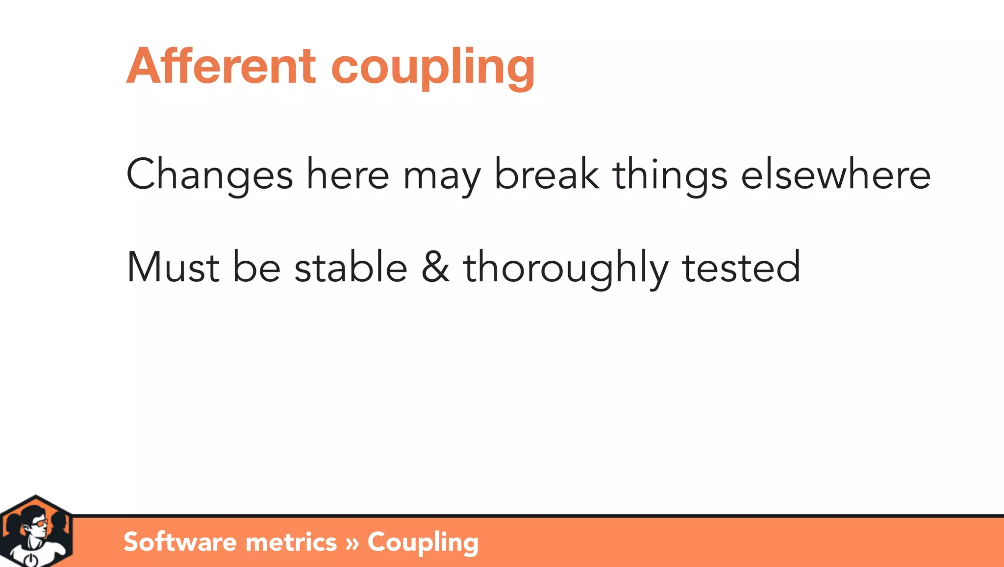 Changes here may break things elsewhere
Must be stable & thoroughly tested
Software metrics » Coupling
Aﬀerent coupling
 