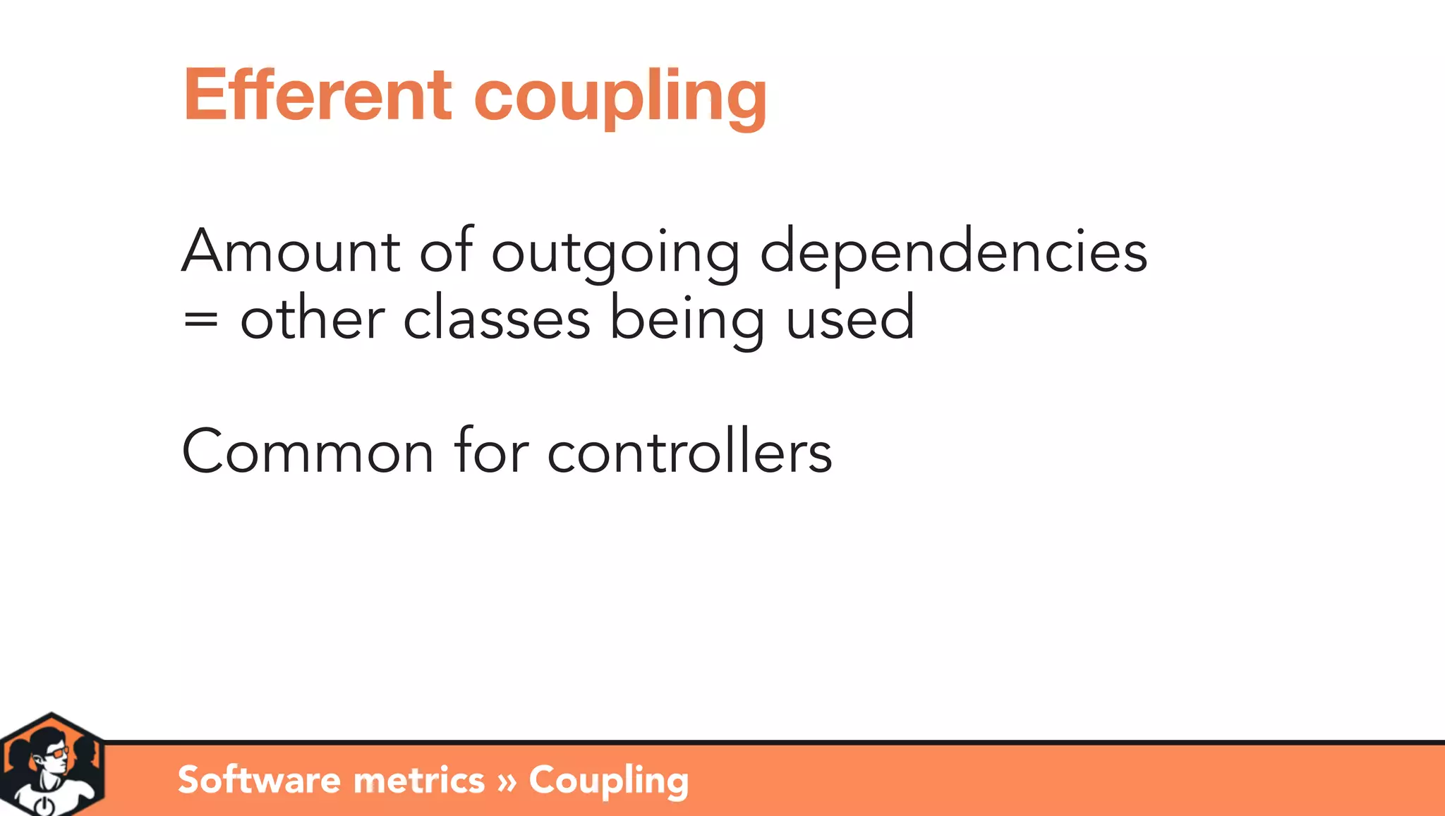 Amount of outgoing dependencies
= other classes being used
Common for controllers
Software metrics » Coupling
Eﬀerent coupling
 