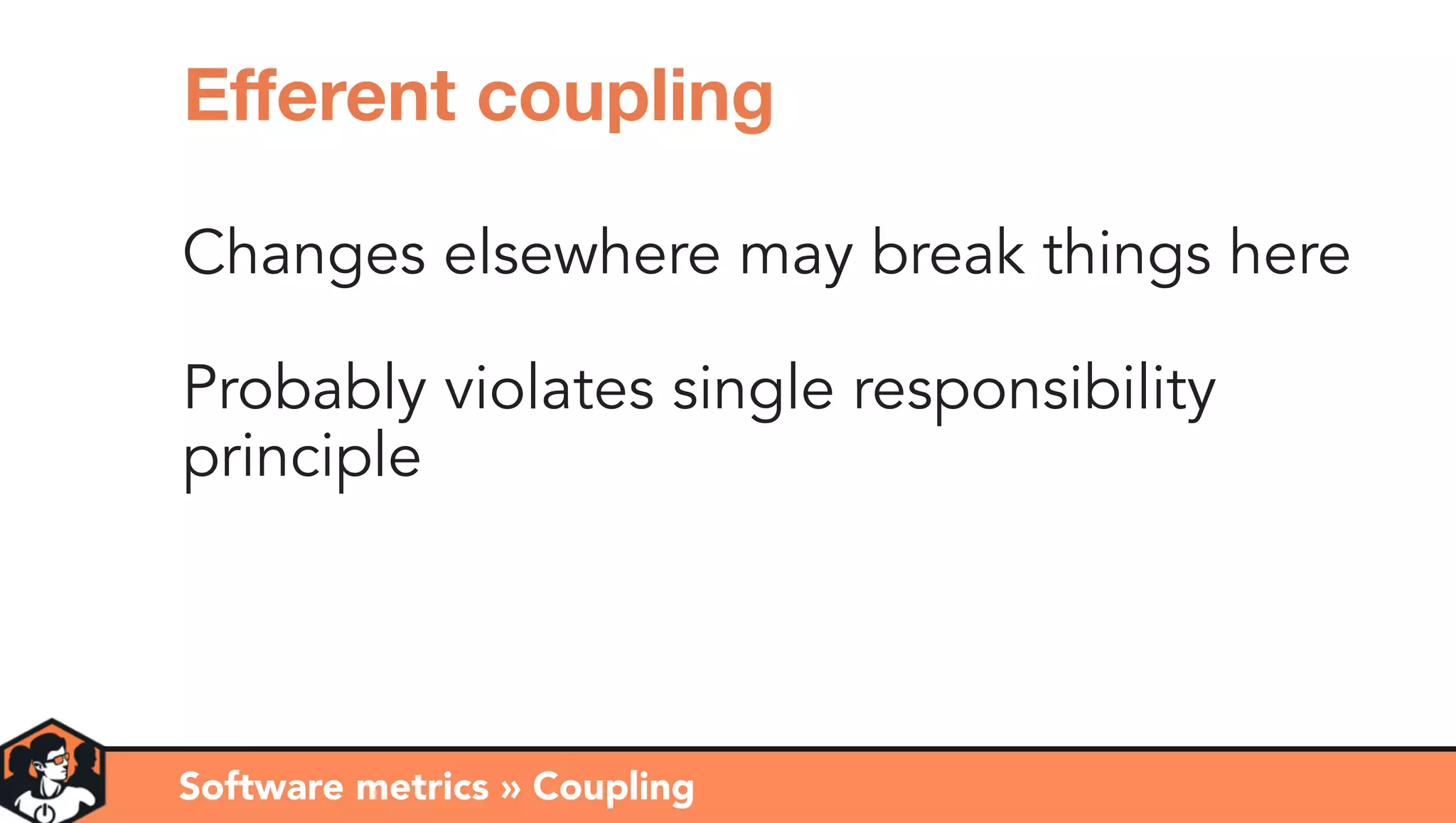 Changes elsewhere may break things here
Probably violates single responsibility
principle
Software metrics » Coupling
Eﬀerent coupling
 