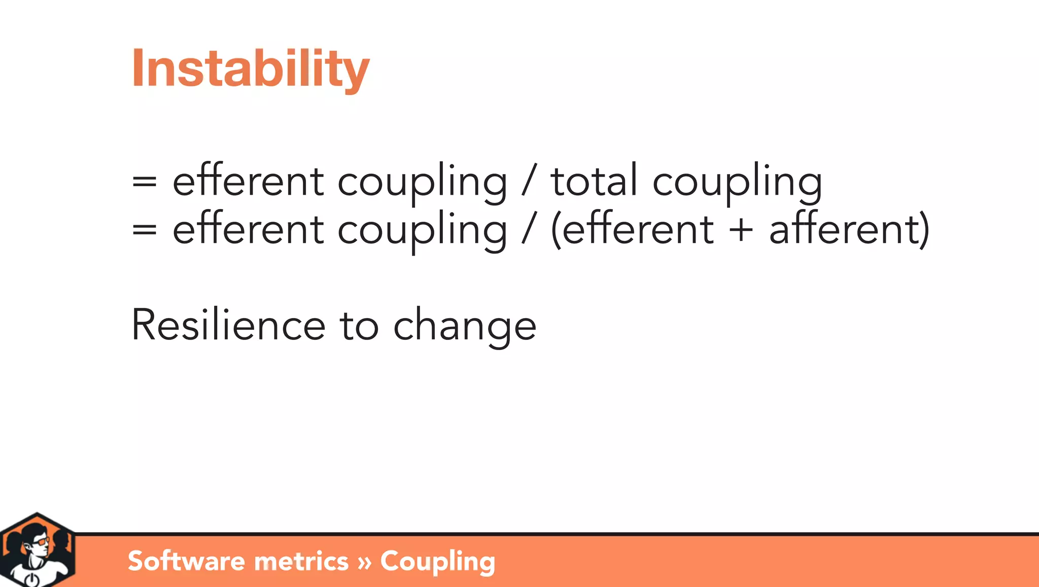 = efferent coupling / total coupling
= efferent coupling / (efferent + afferent)
Resilience to change
Software metrics » Coupling
Instability
 