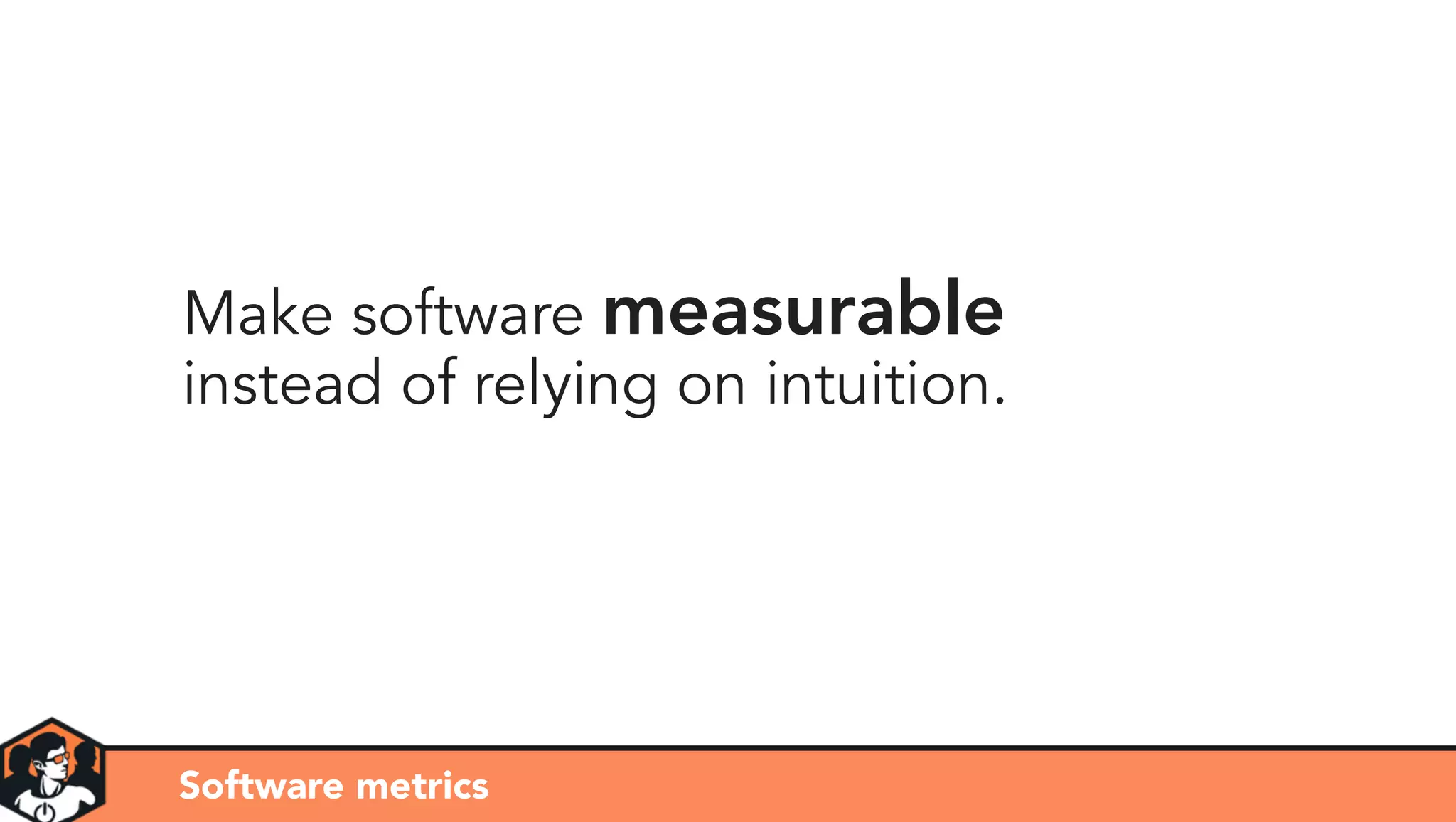 Make software measurable
instead of relying on intuition.
Software metrics
 
