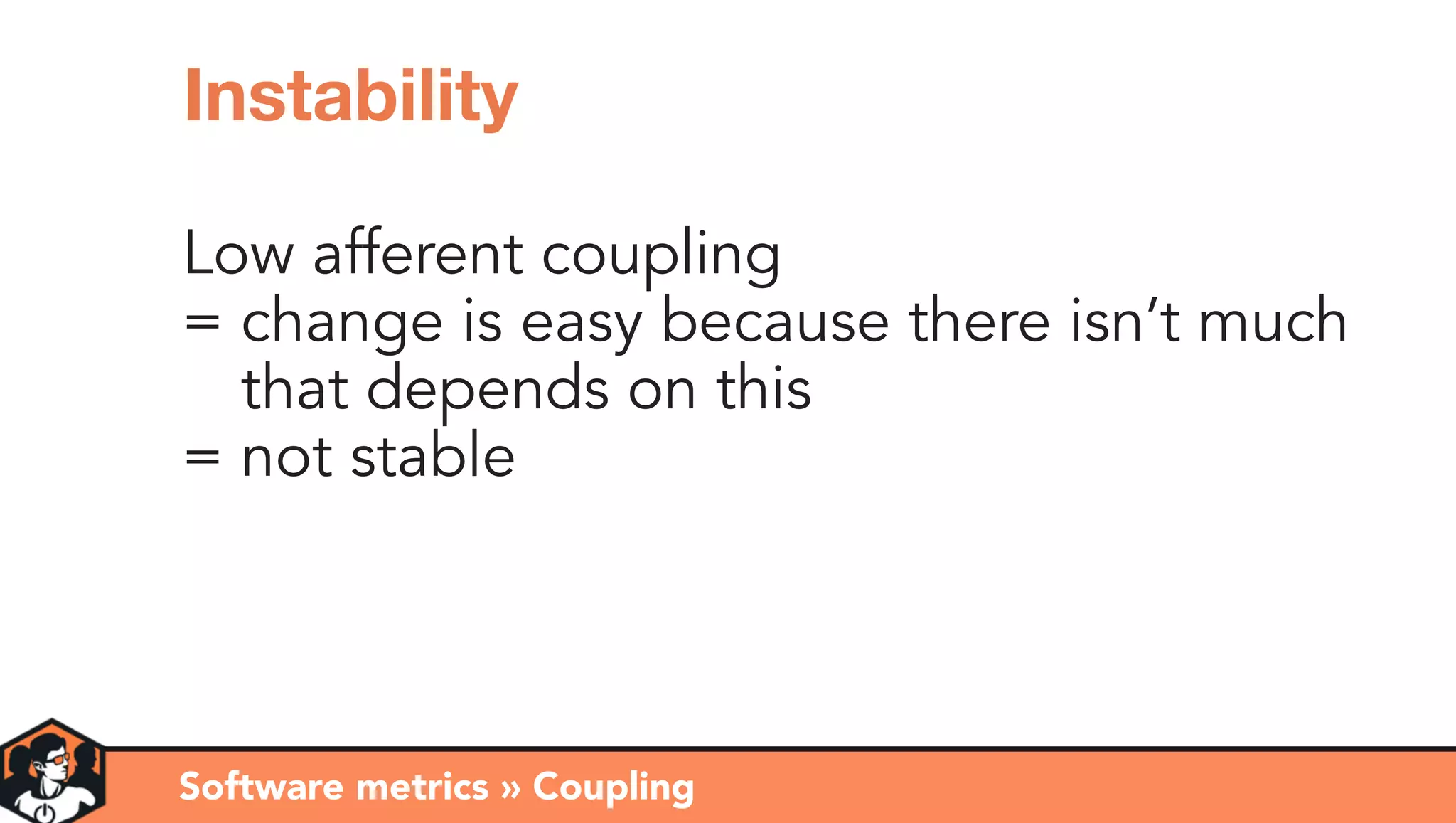 Low afferent coupling
= change is easy because there isn’t much 
= that depends on this
= not stable
Software metrics » Coupling
Instability
 