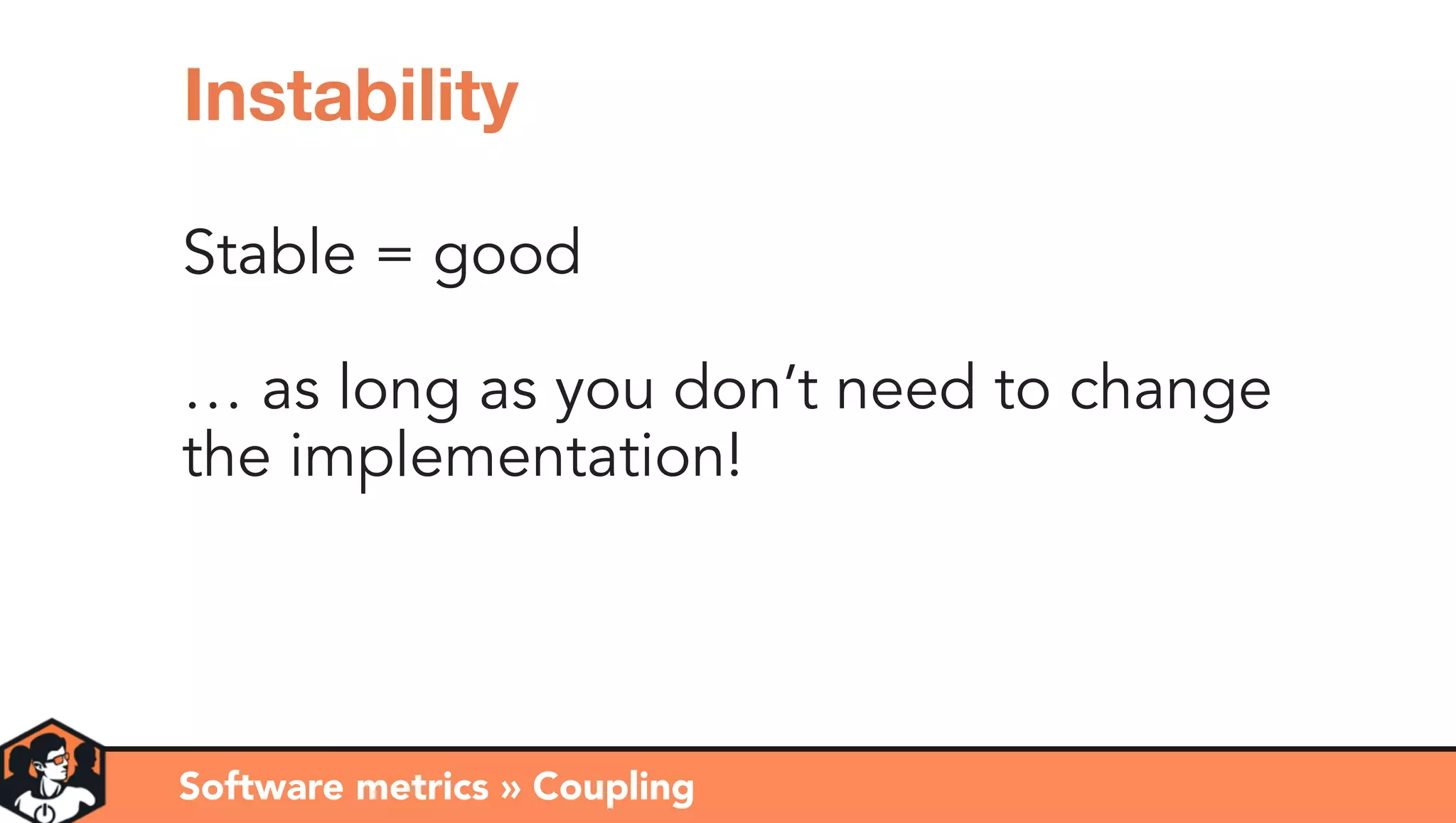 Stable = good
… as long as you don’t need to change
the implementation!
Software metrics » Coupling
Instability
 