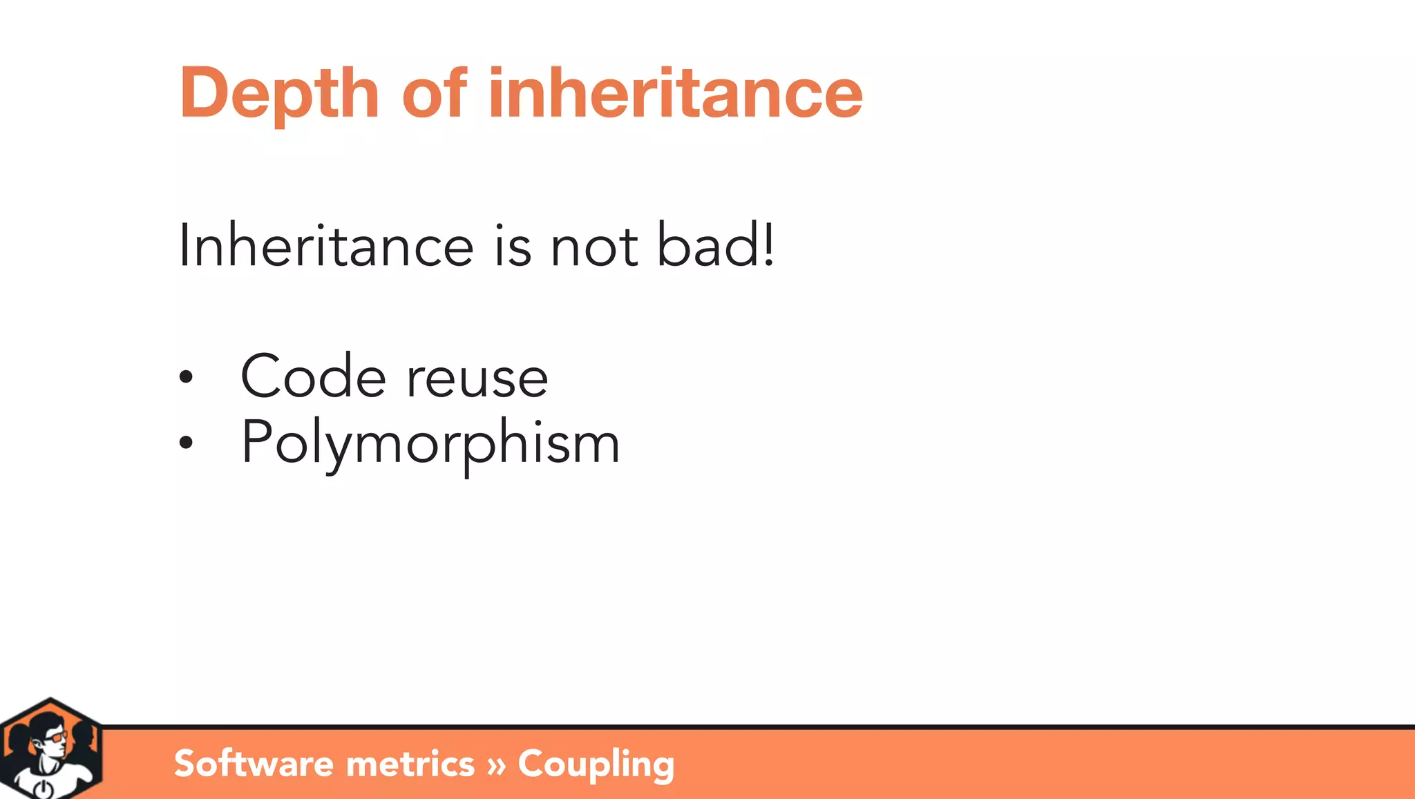 Inheritance is not bad!
• Code reuse
• Polymorphism
Software metrics » Coupling
Depth of inheritance
 