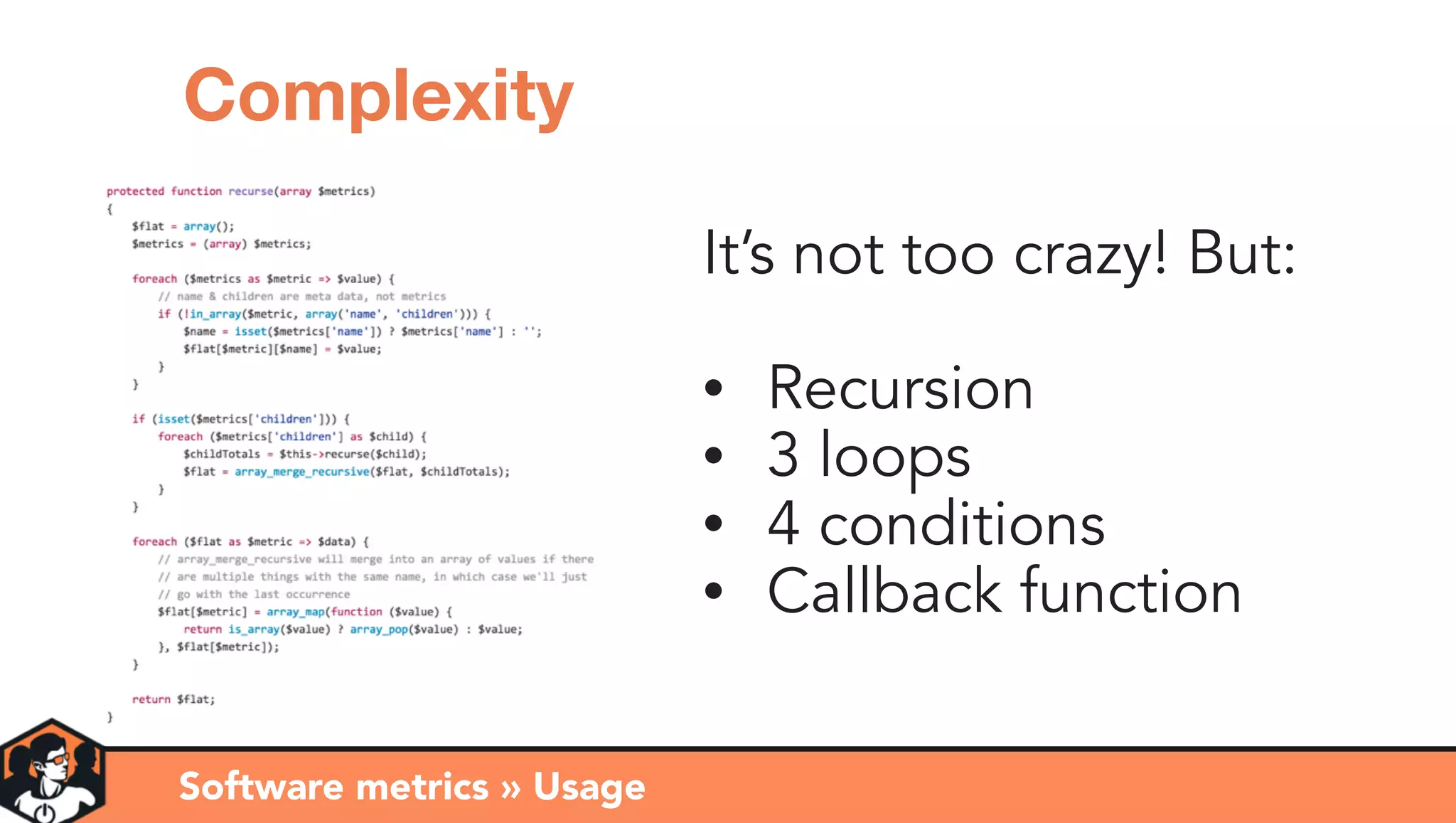 It’s not too crazy! But:
• Recursion
• 3 loops
• 4 conditions
• Callback function
Software metrics » Usage
Complexity
 