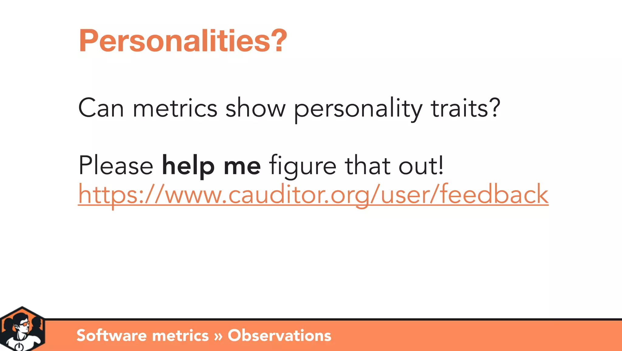 Software metrics » Observations
Personalities?
Can metrics show personality traits?
Please help me figure that out!
https://www.cauditor.org/user/feedback
 