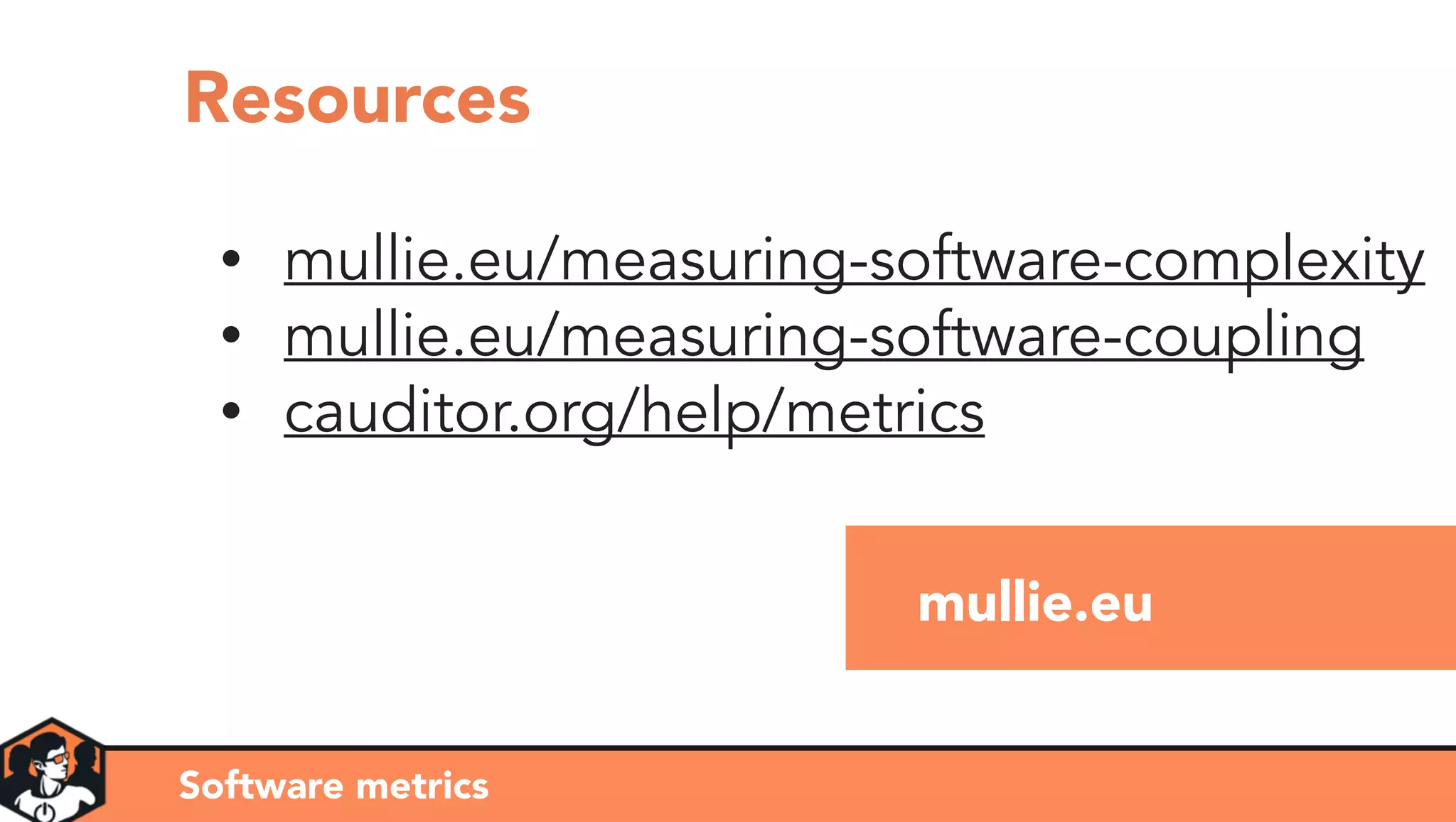 mullie.eu
• mullie.eu/measuring-software-complexity
• mullie.eu/measuring-software-coupling
• cauditor.org/help/metrics
Software metrics
Resources
 