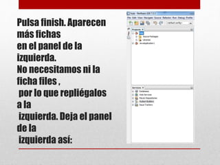 Pulsa finish. Aparecen
más fichas
en el panel de la
izquierda.
No necesitamos ni la
ficha files ,
por lo que repliégalos
a la
izquierda. Deja el panel
de la
izquierda así:
 