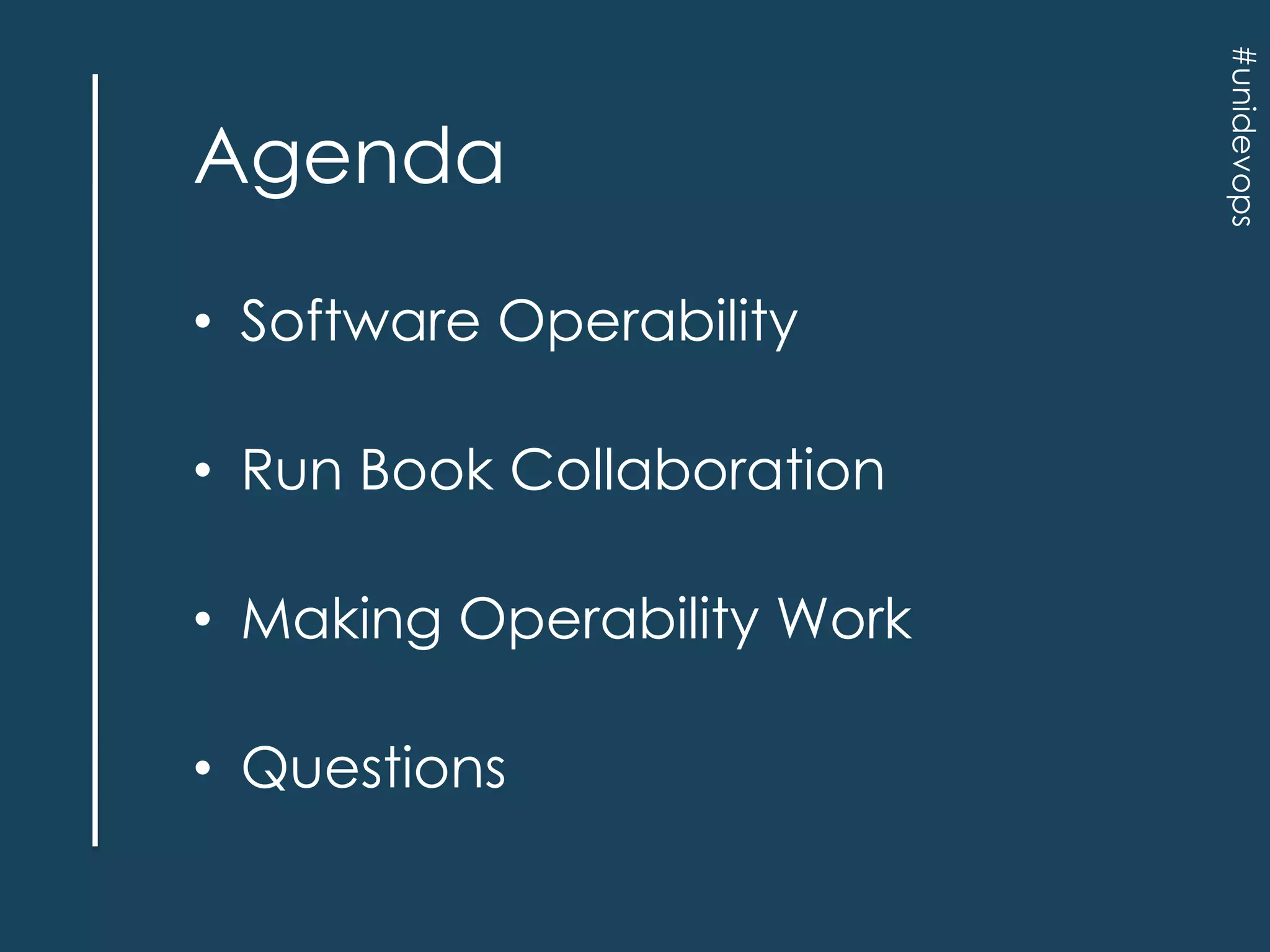 • Software Operability
• Run Book Collaboration
• Making Operability Work

• Questions

#unidevops

Agenda

 